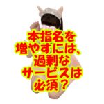 本指名を増やすには、過剰なサービスは必須？